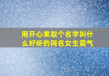 用开心果取个名字叫什么好听的网名女生霸气