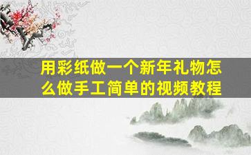 用彩纸做一个新年礼物怎么做手工简单的视频教程