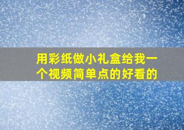 用彩纸做小礼盒给我一个视频简单点的好看的