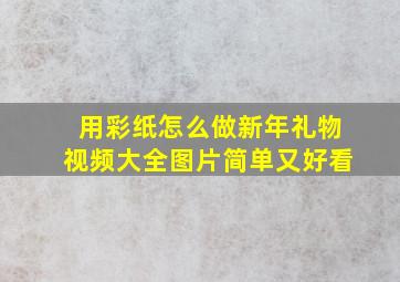 用彩纸怎么做新年礼物视频大全图片简单又好看