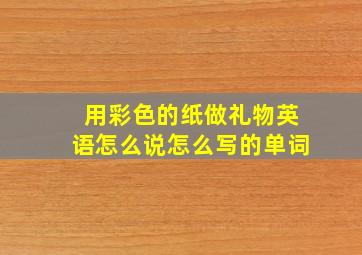 用彩色的纸做礼物英语怎么说怎么写的单词