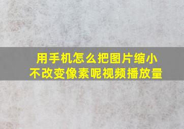 用手机怎么把图片缩小不改变像素呢视频播放量