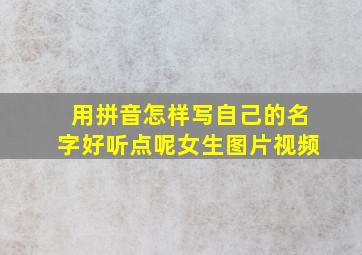 用拼音怎样写自己的名字好听点呢女生图片视频