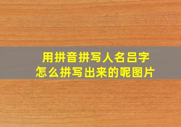 用拼音拼写人名吕字怎么拼写出来的呢图片