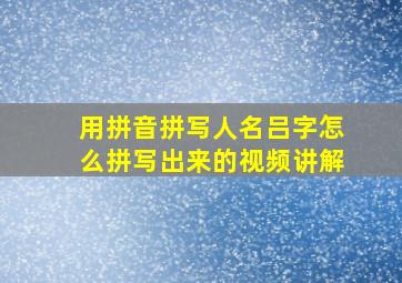 用拼音拼写人名吕字怎么拼写出来的视频讲解