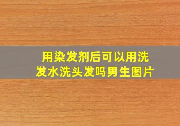 用染发剂后可以用洗发水洗头发吗男生图片