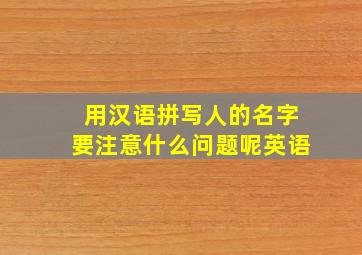 用汉语拼写人的名字要注意什么问题呢英语