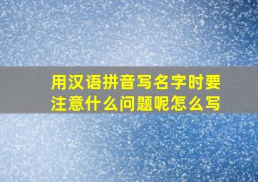 用汉语拼音写名字时要注意什么问题呢怎么写