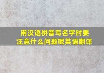 用汉语拼音写名字时要注意什么问题呢英语翻译