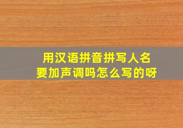 用汉语拼音拼写人名要加声调吗怎么写的呀