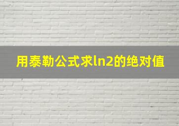 用泰勒公式求ln2的绝对值