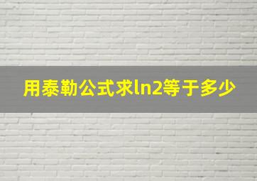 用泰勒公式求ln2等于多少