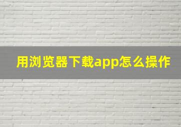 用浏览器下载app怎么操作