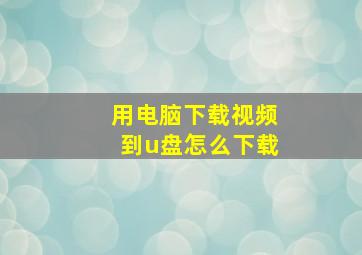 用电脑下载视频到u盘怎么下载