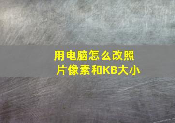 用电脑怎么改照片像素和KB大小