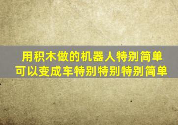 用积木做的机器人特别简单可以变成车特别特别特别简单