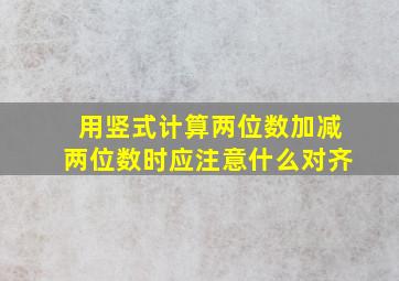 用竖式计算两位数加减两位数时应注意什么对齐