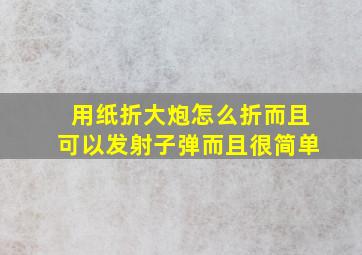 用纸折大炮怎么折而且可以发射子弹而且很简单