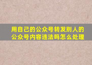 用自己的公众号转发别人的公众号内容违法吗怎么处理