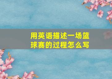 用英语描述一场篮球赛的过程怎么写