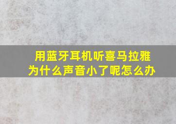 用蓝牙耳机听喜马拉雅为什么声音小了呢怎么办