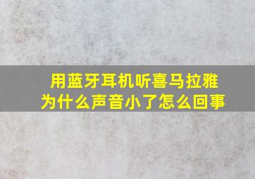 用蓝牙耳机听喜马拉雅为什么声音小了怎么回事