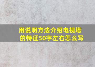 用说明方法介绍电视塔的特征50字左右怎么写