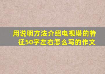 用说明方法介绍电视塔的特征50字左右怎么写的作文