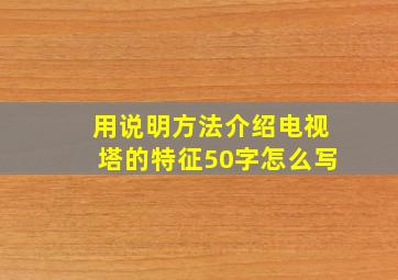 用说明方法介绍电视塔的特征50字怎么写