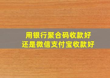 用银行聚合码收款好还是微信支付宝收款好