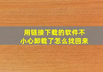 用链接下载的软件不小心卸载了怎么找回来