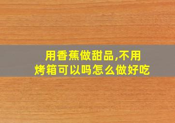 用香蕉做甜品,不用烤箱可以吗怎么做好吃