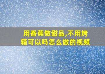 用香蕉做甜品,不用烤箱可以吗怎么做的视频