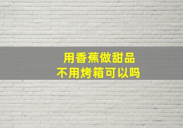 用香蕉做甜品不用烤箱可以吗