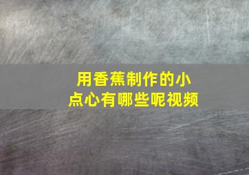 用香蕉制作的小点心有哪些呢视频