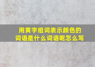 用黄字组词表示颜色的词语是什么词语呢怎么写