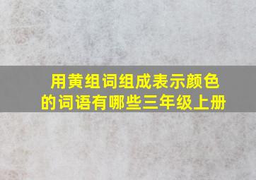 用黄组词组成表示颜色的词语有哪些三年级上册