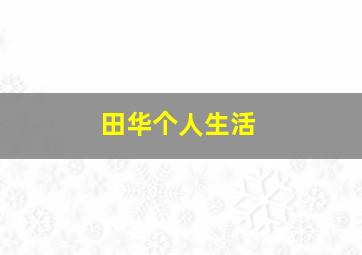 田华个人生活