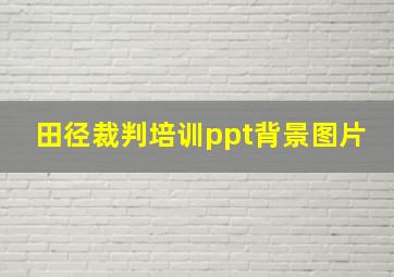 田径裁判培训ppt背景图片