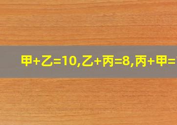 甲+乙=10,乙+丙=8,丙+甲=12