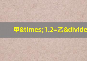 甲×1.2=乙÷1.2