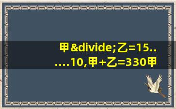 甲÷乙=15......10,甲+乙=330甲乙各是多少