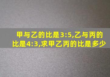 甲与乙的比是3:5,乙与丙的比是4:3,求甲乙丙的比是多少