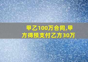 甲乙100万合同,甲方得预支付乙方30万