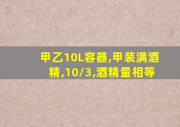 甲乙10L容器,甲装满酒精,10/3,酒精量相等