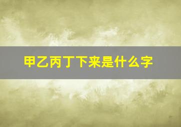 甲乙丙丁下来是什么字