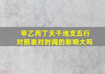 甲乙丙丁天干地支五行对照表对时间的影响大吗