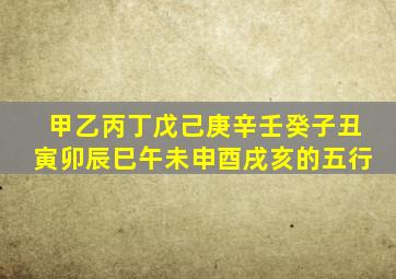 甲乙丙丁戊己庚辛壬癸子丑寅卯辰巳午未申酉戌亥的五行