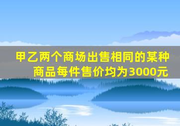 甲乙两个商场出售相同的某种商品每件售价均为3000元