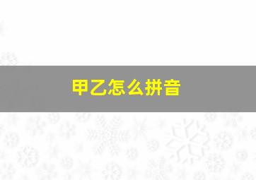 甲乙怎么拼音